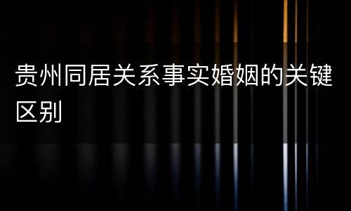 贵州同居关系事实婚姻的关键区别