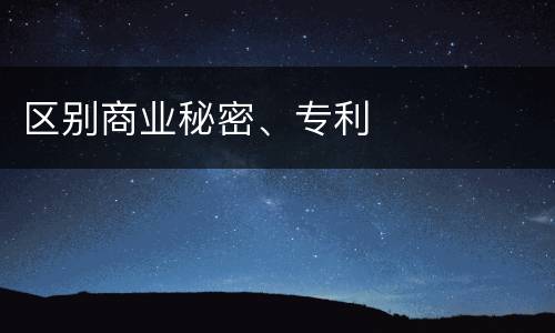 区别商业秘密、专利