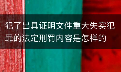 犯了出具证明文件重大失实犯罪的法定刑罚内容是怎样的