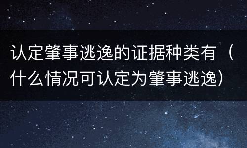认定肇事逃逸的证据种类有（什么情况可认定为肇事逃逸）