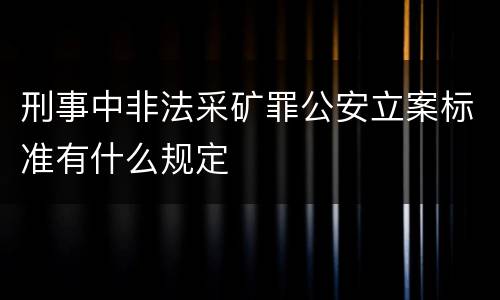 刑事中非法采矿罪公安立案标准有什么规定