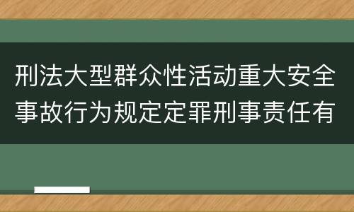 刑法大型群众性活动重大安全事故行为规定定罪刑事责任有哪些