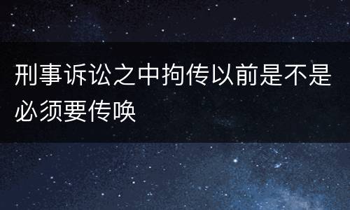 刑事诉讼之中拘传以前是不是必须要传唤