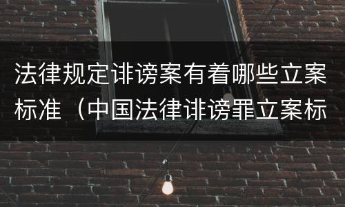 法律规定诽谤案有着哪些立案标准（中国法律诽谤罪立案标准）