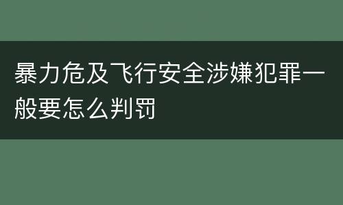 暴力危及飞行安全涉嫌犯罪一般要怎么判罚