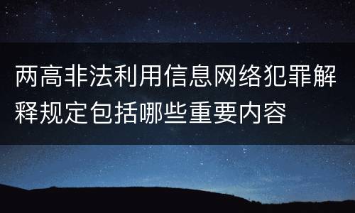 两高非法利用信息网络犯罪解释规定包括哪些重要内容