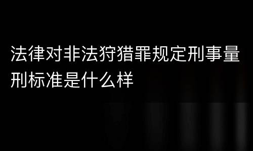 法律对非法狩猎罪规定刑事量刑标准是什么样