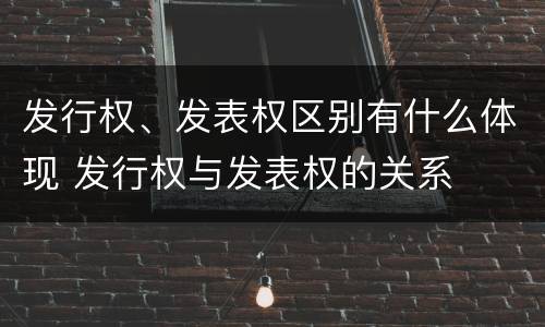 发行权、发表权区别有什么体现 发行权与发表权的关系