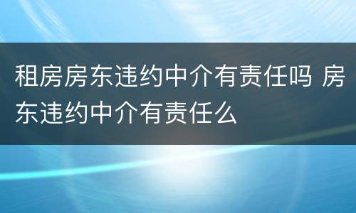 租房房东违约中介有责任吗 房东违约中介有责任么