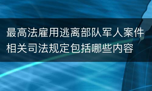 最高法雇用逃离部队军人案件相关司法规定包括哪些内容