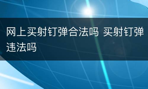网上买射钉弹合法吗 买射钉弹违法吗