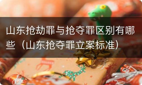 山东抢劫罪与抢夺罪区别有哪些（山东抢夺罪立案标准）