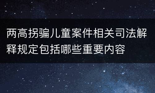 两高拐骗儿童案件相关司法解释规定包括哪些重要内容