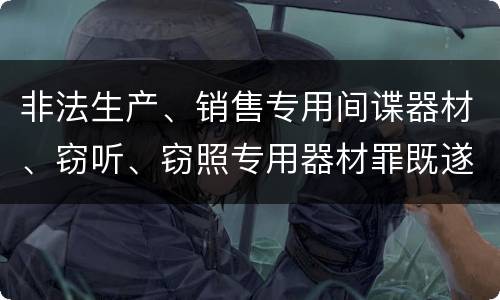 非法生产、销售专用间谍器材、窃听、窃照专用器材罪既遂怎么处罚