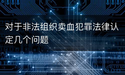 对于非法组织卖血犯罪法律认定几个问题