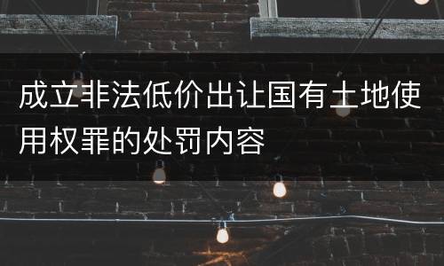 成立非法低价出让国有土地使用权罪的处罚内容