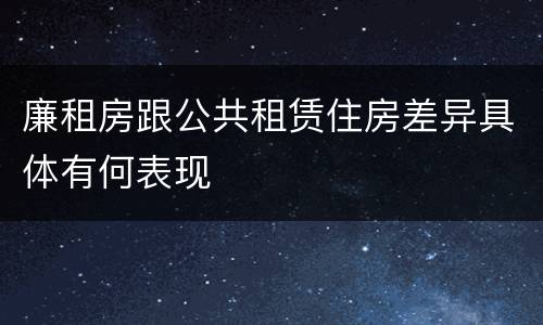 廉租房跟公共租赁住房差异具体有何表现