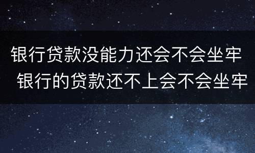 银行贷款没能力还会不会坐牢 银行的贷款还不上会不会坐牢