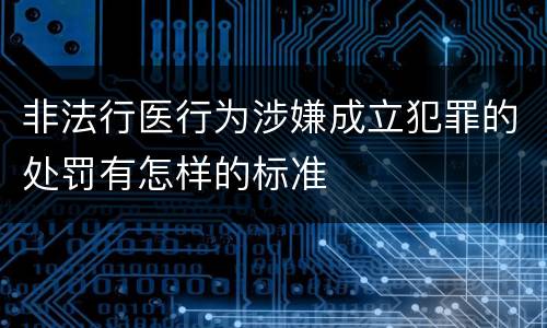 非法行医行为涉嫌成立犯罪的处罚有怎样的标准