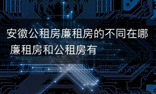 安徽公租房廉租房的不同在哪 廉租房和公租房有