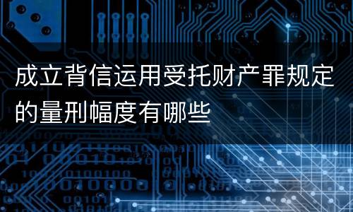 成立背信运用受托财产罪规定的量刑幅度有哪些
