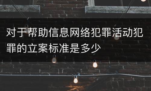 对于帮助信息网络犯罪活动犯罪的立案标准是多少