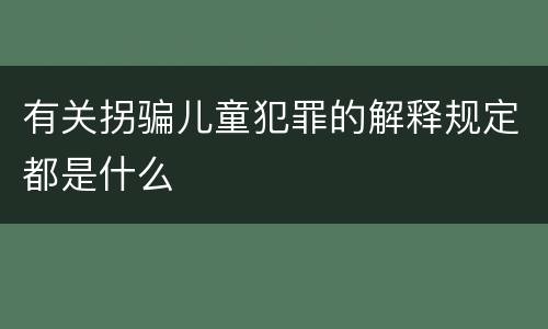 有关拐骗儿童犯罪的解释规定都是什么