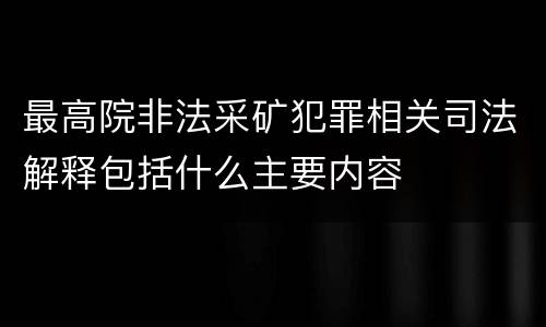 最高院非法采矿犯罪相关司法解释包括什么主要内容
