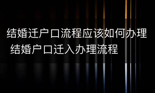 结婚迁户口流程应该如何办理 结婚户口迁入办理流程