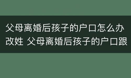 父母离婚后孩子的户口怎么办改姓 父母离婚后孩子的户口跟母亲怎么改姓