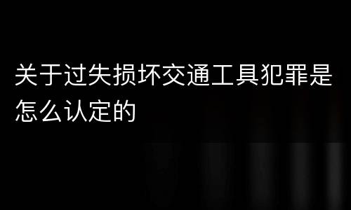 关于过失损坏交通工具犯罪是怎么认定的