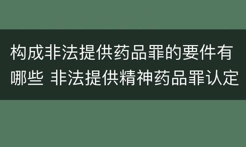 构成非法提供药品罪的要件有哪些 非法提供精神药品罪认定
