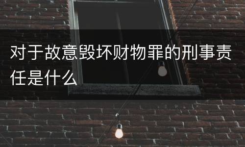 对于故意毁坏财物罪的刑事责任是什么