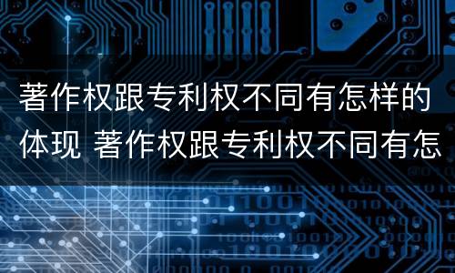 著作权跟专利权不同有怎样的体现 著作权跟专利权不同有怎样的体现呢