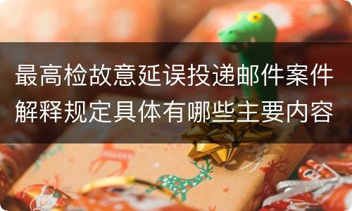 最高检故意延误投递邮件案件解释规定具体有哪些主要内容