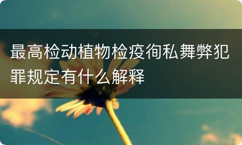 最高检动植物检疫徇私舞弊犯罪规定有什么解释