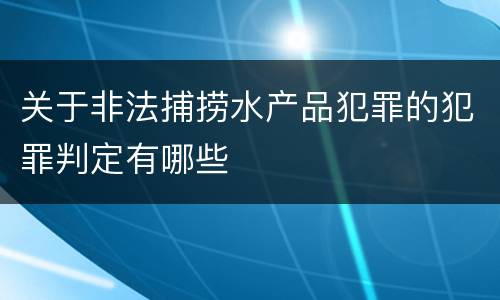 关于非法捕捞水产品犯罪的犯罪判定有哪些
