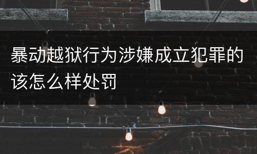 暴动越狱行为涉嫌成立犯罪的该怎么样处罚