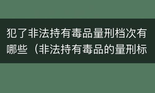 犯了非法持有毒品量刑档次有哪些（非法持有毒品的量刑标准）
