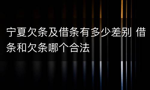 宁夏欠条及借条有多少差别 借条和欠条哪个合法
