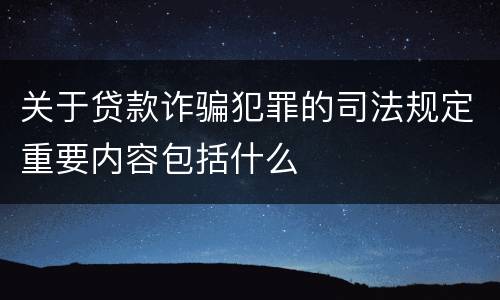 关于贷款诈骗犯罪的司法规定重要内容包括什么