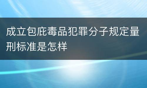 成立包庇毒品犯罪分子规定量刑标准是怎样