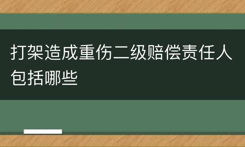 打架造成重伤二级赔偿责任人包括哪些