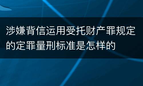 涉嫌背信运用受托财产罪规定的定罪量刑标准是怎样的