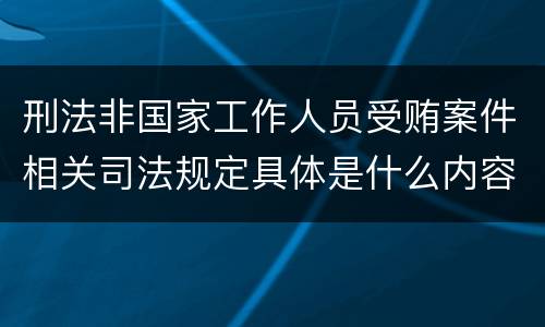 刑法非国家工作人员受贿案件相关司法规定具体是什么内容