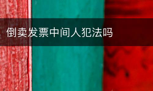 倒卖发票中间人犯法吗