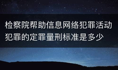 检察院帮助信息网络犯罪活动犯罪的定罪量刑标准是多少