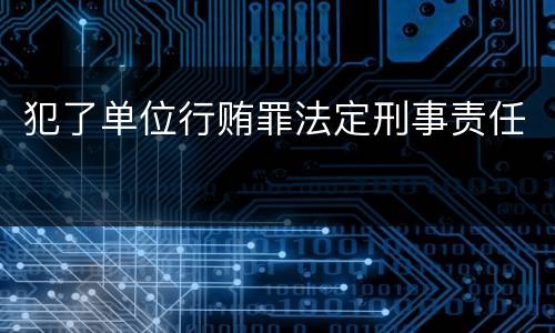 犯了单位行贿罪法定刑事责任