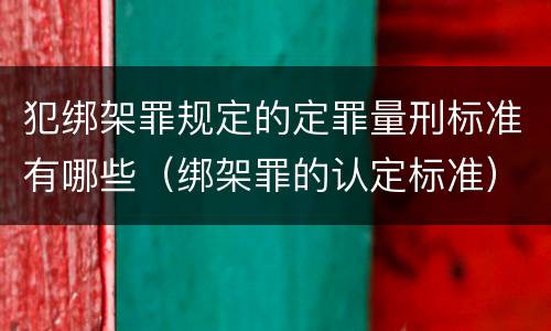 犯绑架罪规定的定罪量刑标准有哪些（绑架罪的认定标准）