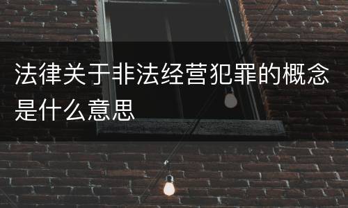 法律关于非法经营犯罪的概念是什么意思